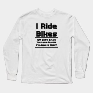 I Ride Bikes So Lets Save Time And Assume I'm Always Right Long Sleeve T-Shirt